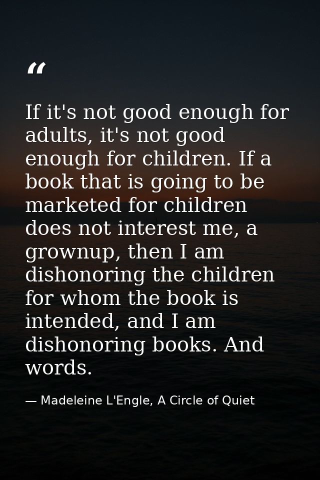 If it's not good enough for adults, it's not good enough for children. If a book that is going to be marketed for childr — Madeleine L'Engle, A Circle of Quiet