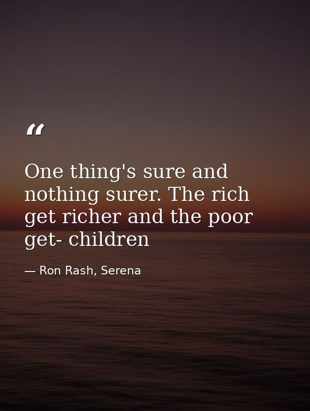 One thing's sure and nothing surer. The rich get richer and the poor get- children — Ron Rash, Serena