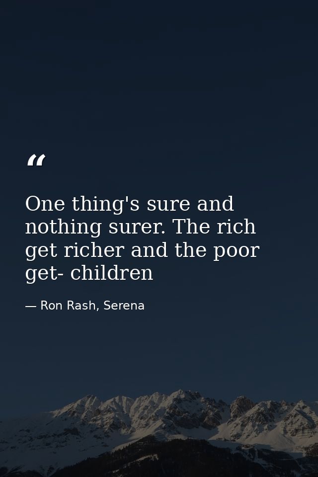 One thing's sure and nothing surer. The rich get richer and the poor get- children — Ron Rash, Serena