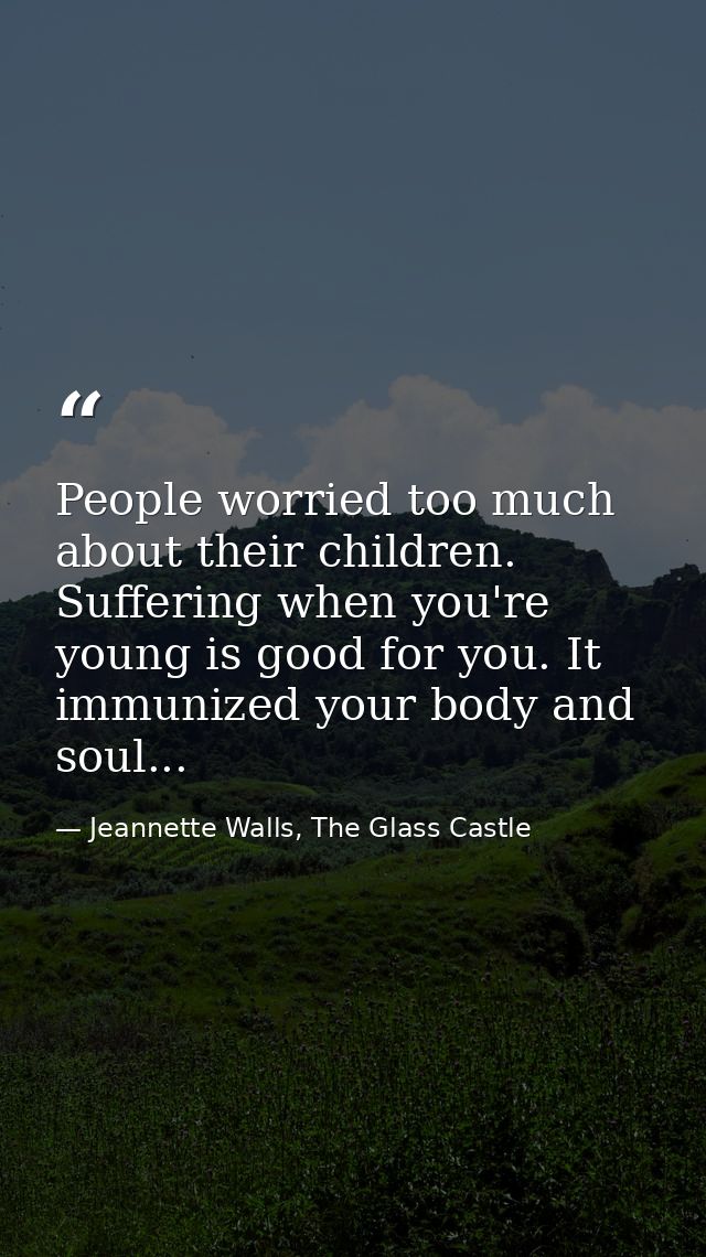 People worried too much about their children. Suffering when you're young is good for you. It immunized your body and so — Jeannette Walls, The Glass Castle