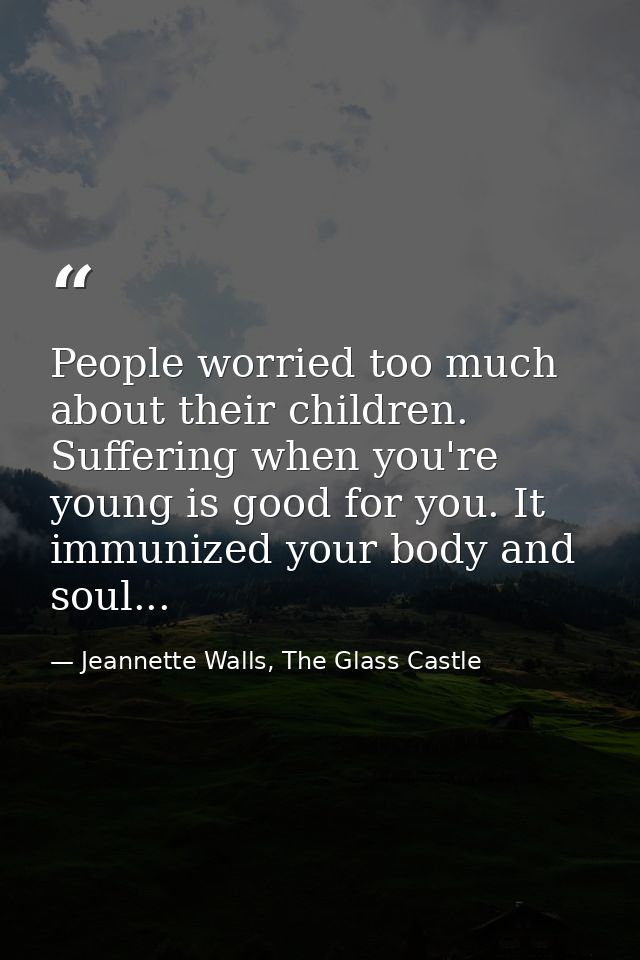 People worried too much about their children. Suffering when you're young is good for you. It immunized your body and so — Jeannette Walls, The Glass Castle
