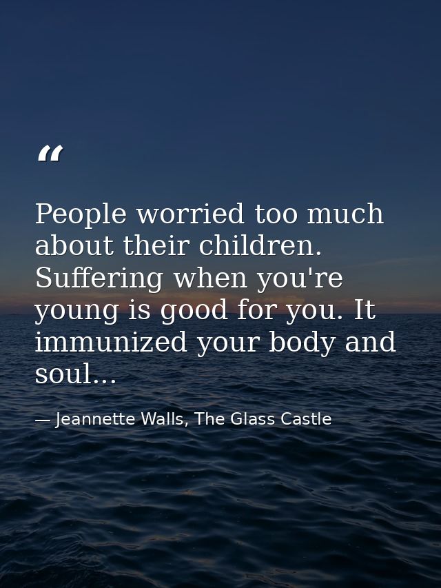 People worried too much about their children. Suffering when you're young is good for you. It immunized your body and so — Jeannette Walls, The Glass Castle