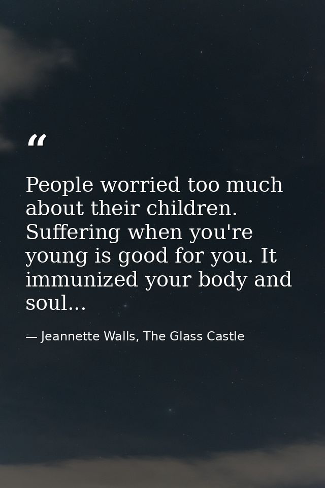 People worried too much about their children. Suffering when you're young is good for you. It immunized your body and so — Jeannette Walls, The Glass Castle