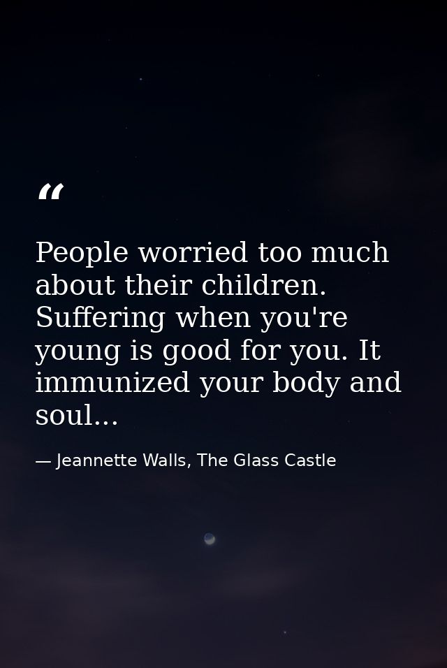 People worried too much about their children. Suffering when you're young is good for you. It immunized your body and so — Jeannette Walls, The Glass Castle