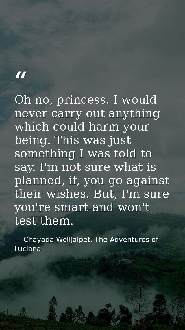 Oh no, princess. I would never carry out anything which could harm your being. This was just something I was told to say — Chayada Welljaipet, The Adventures of Luciana