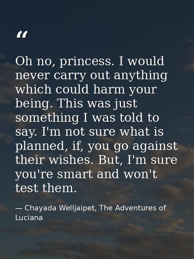 Oh no, princess. I would never carry out anything which could harm your being. This was just something I was told to say — Chayada Welljaipet, The Adventures of Luciana
