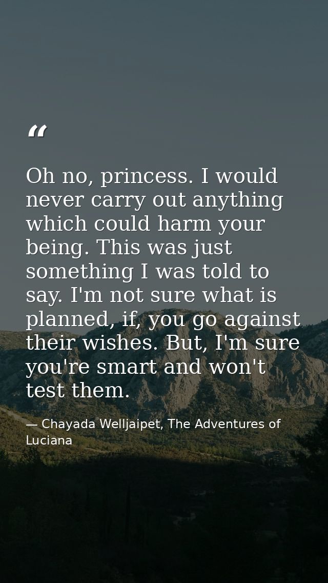 Oh no, princess. I would never carry out anything which could harm your being. This was just something I was told to say — Chayada Welljaipet, The Adventures of Luciana