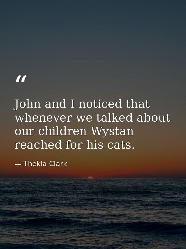John and I noticed that whenever we talked about our children Wystan reached for his cats. — Thekla Clark