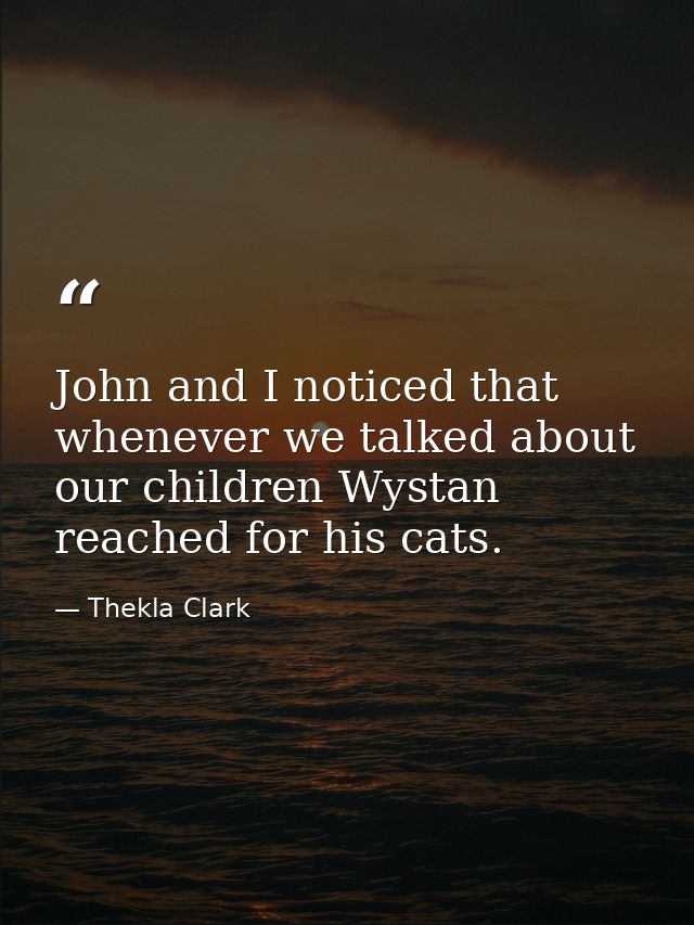 John and I noticed that whenever we talked about our children Wystan reached for his cats. — Thekla Clark