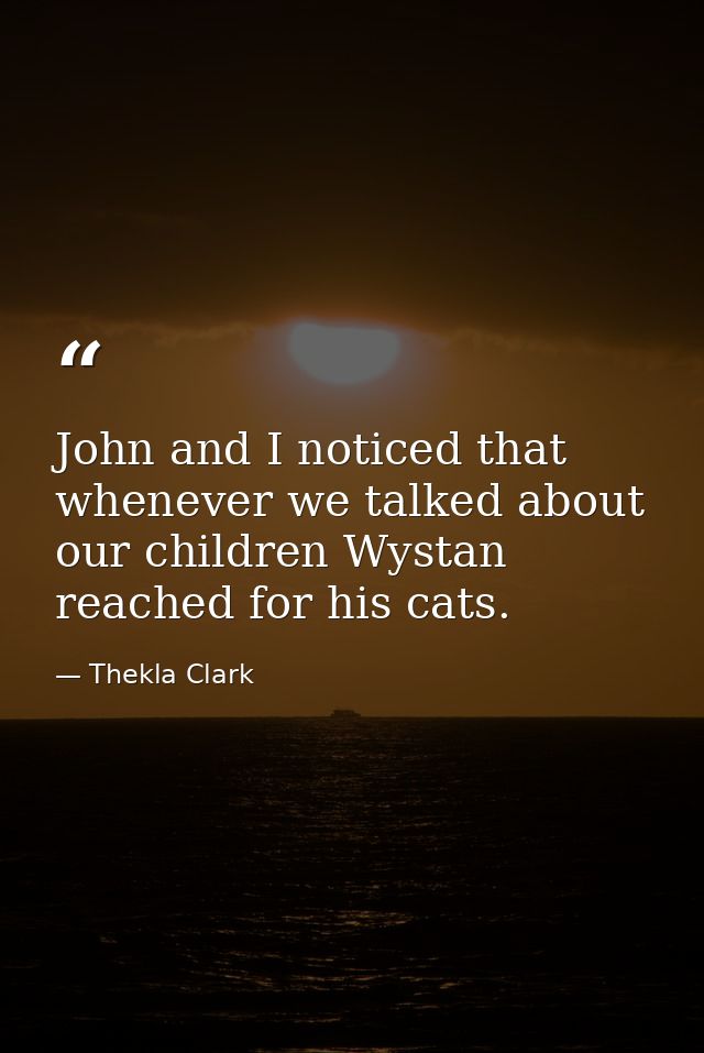 John and I noticed that whenever we talked about our children Wystan reached for his cats. — Thekla Clark