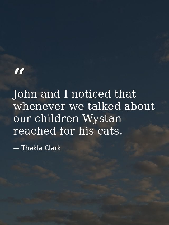 John and I noticed that whenever we talked about our children Wystan reached for his cats. — Thekla Clark