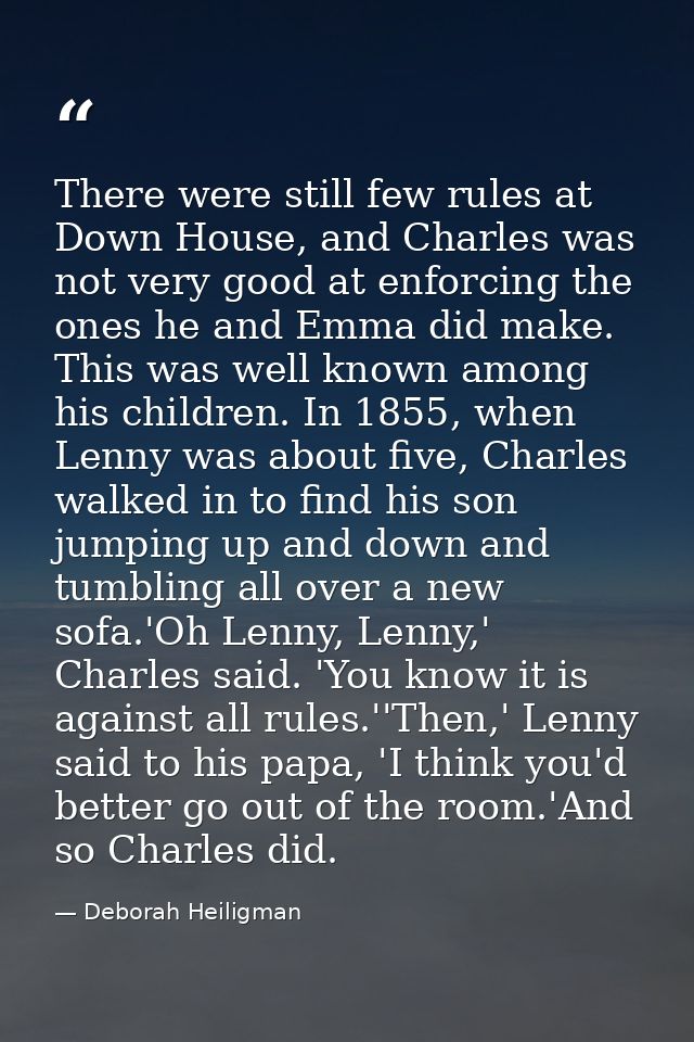 There were still few rules at Down House, and Charles was not very good at enforcing the ones he and Emma did make. This — Deborah Heiligman