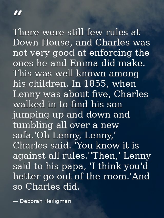 There were still few rules at Down House, and Charles was not very good at enforcing the ones he and Emma did make. This — Deborah Heiligman