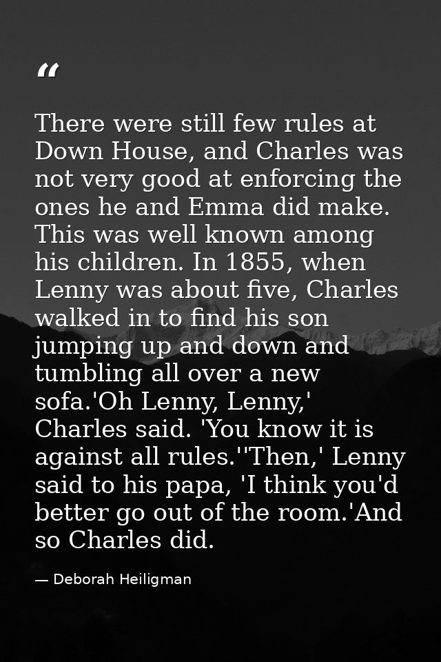 There were still few rules at Down House, and Charles was not very good at enforcing the ones he and Emma did make. This — Deborah Heiligman
