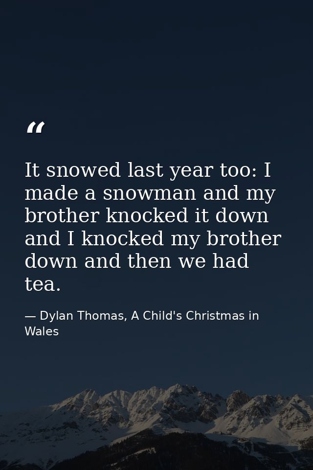 It snowed last year too: I made a snowman and my brother knocked it down and I knocked my brother down and then we had t — Dylan Thomas, A Child's Christmas in Wales