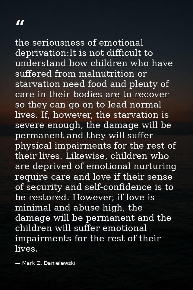 the seriousness of emotional deprivation:It is not difficult to understand how children who have suffered from malnutrit — Mark Z. Danielewski