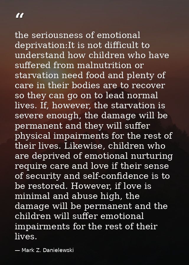 the seriousness of emotional deprivation:It is not difficult to understand how children who have suffered from malnutrit — Mark Z. Danielewski