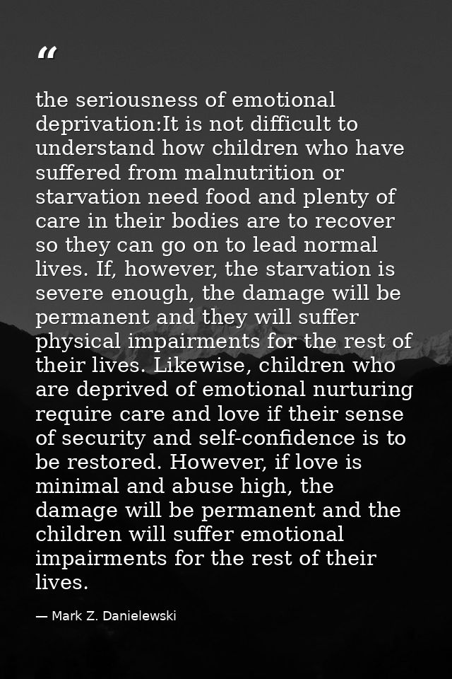 the seriousness of emotional deprivation:It is not difficult to understand how children who have suffered from malnutrit — Mark Z. Danielewski