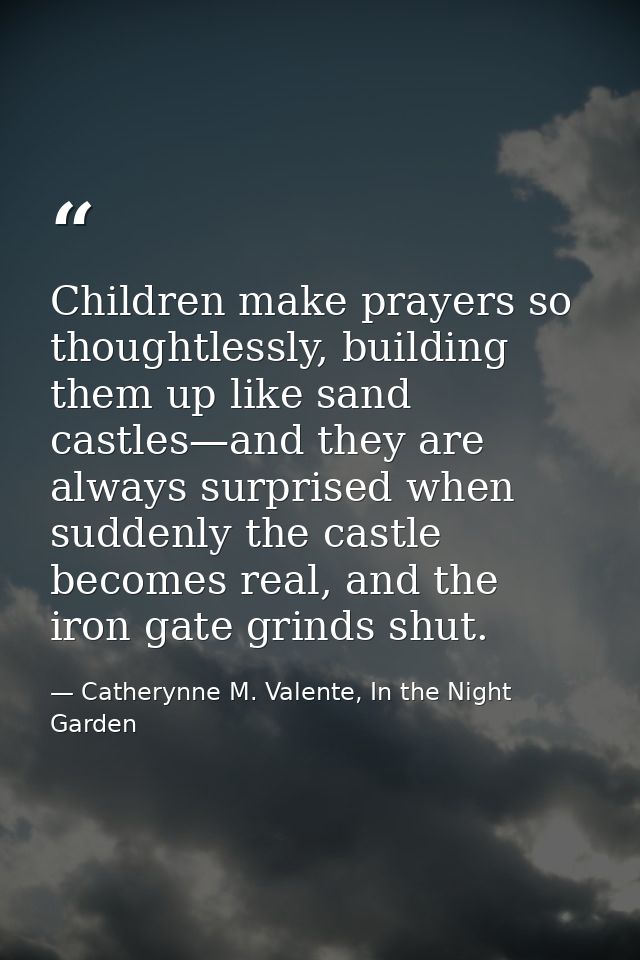 Children make prayers so thoughtlessly, building them up like sand castles—and they are always surprised when suddenly t — Catherynne M. Valente, In the Night Garden