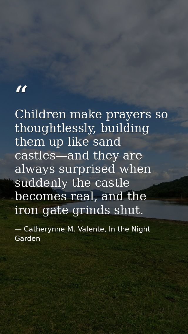 Children make prayers so thoughtlessly, building them up like sand castles—and they are always surprised when suddenly t — Catherynne M. Valente, In the Night Garden