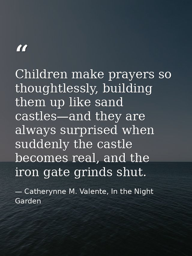Children make prayers so thoughtlessly, building them up like sand castles—and they are always surprised when suddenly t — Catherynne M. Valente, In the Night Garden