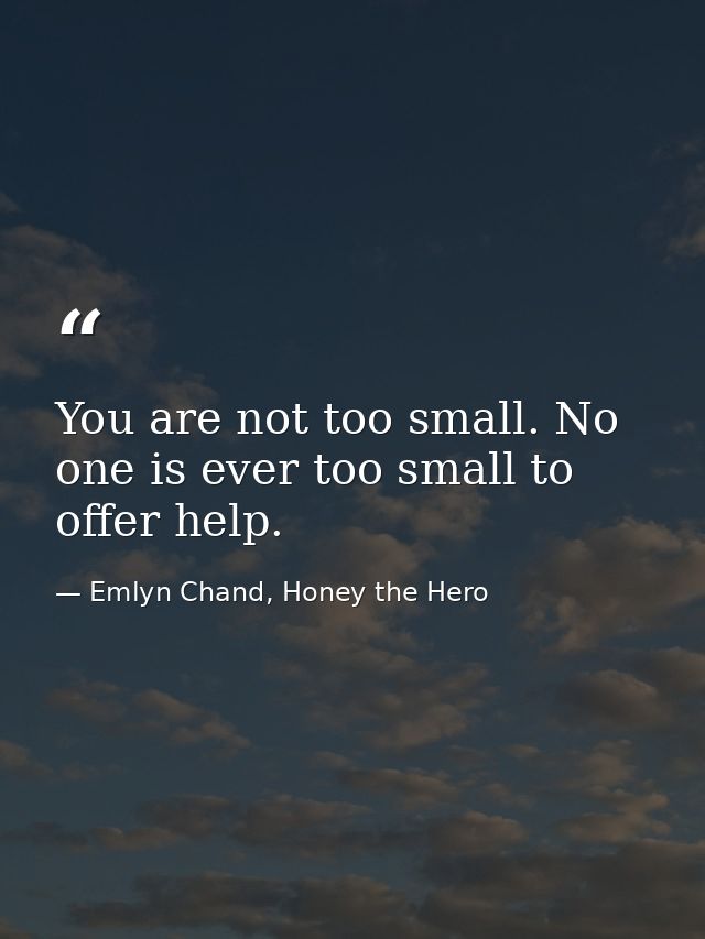 You are not too small. No one is ever too small to offer help. — Emlyn Chand, Honey the Hero