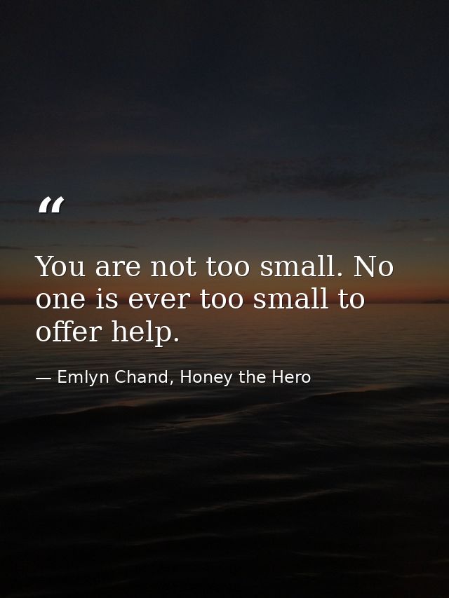 You are not too small. No one is ever too small to offer help. — Emlyn Chand, Honey the Hero