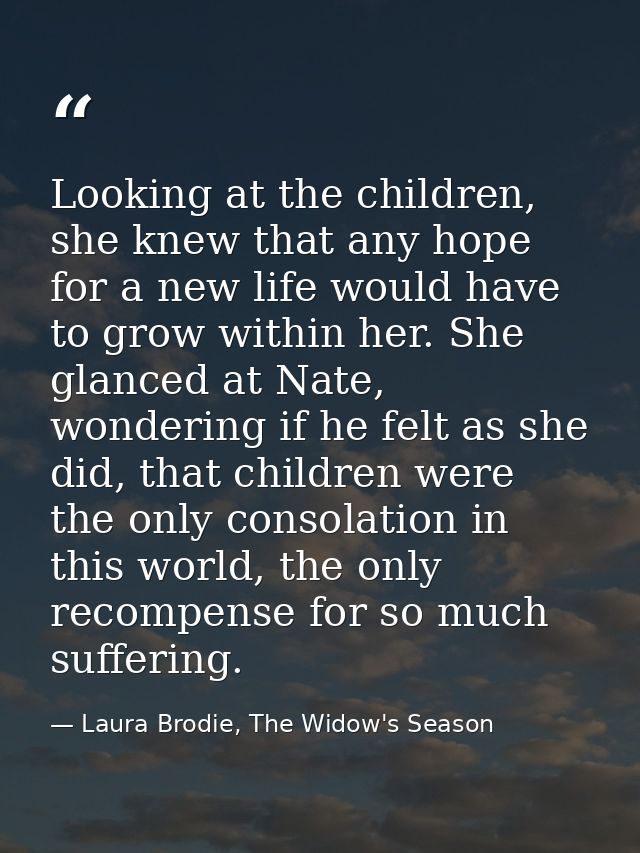 Looking at the children, she knew that any hope for a new life would have to grow within her. She glanced at Nate, wonde — Laura Brodie, The Widow's Season