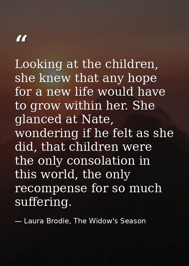 Looking at the children, she knew that any hope for a new life would have to grow within her. She glanced at Nate, wonde — Laura Brodie, The Widow's Season