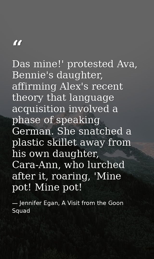 Das mine!' protested Ava, Bennie's daughter, affirming Alex's recent theory that language acquisition involved a phase o — Jennifer Egan, A Visit from the Goon Squad
