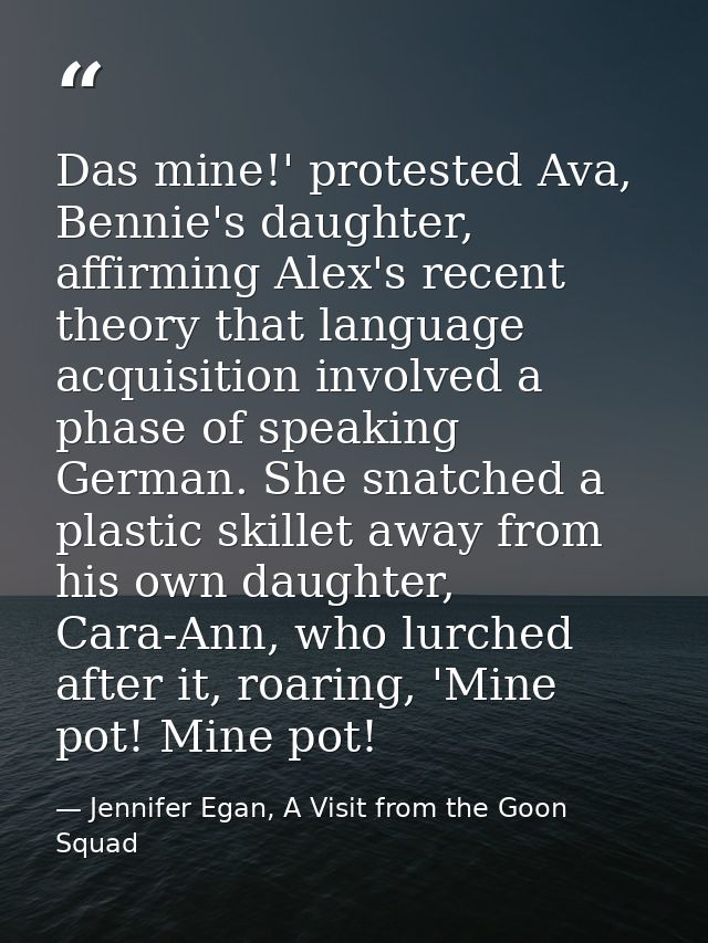 Das mine!' protested Ava, Bennie's daughter, affirming Alex's recent theory that language acquisition involved a phase o — Jennifer Egan, A Visit from the Goon Squad