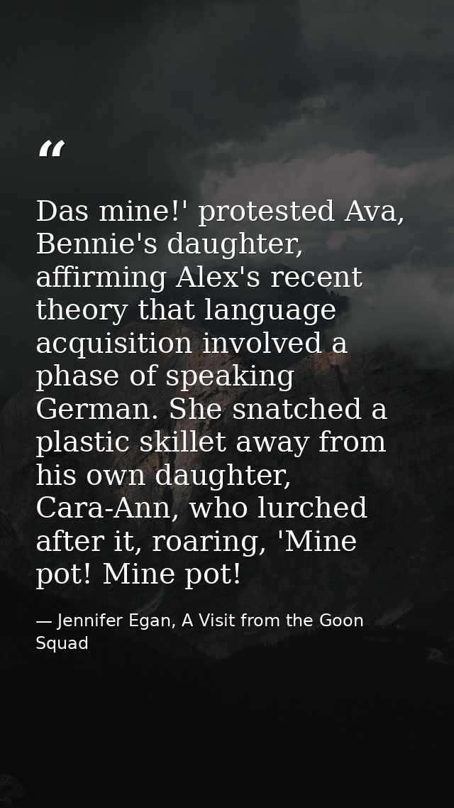 Das mine!' protested Ava, Bennie's daughter, affirming Alex's recent theory that language acquisition involved a phase o — Jennifer Egan, A Visit from the Goon Squad