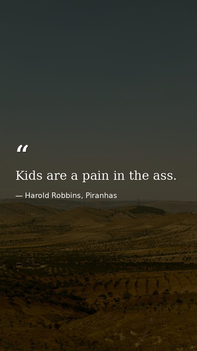 Kids are a pain in the ass. — Harold Robbins, Piranhas