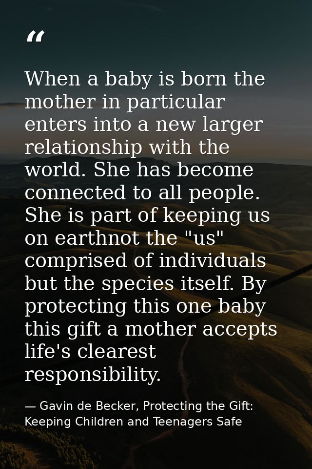 When a baby is born the mother in particular enters into a new larger relationship with the world. She has become connec — Gavin de Becker, Protecting the Gift: Keeping Children and Teenagers Safe