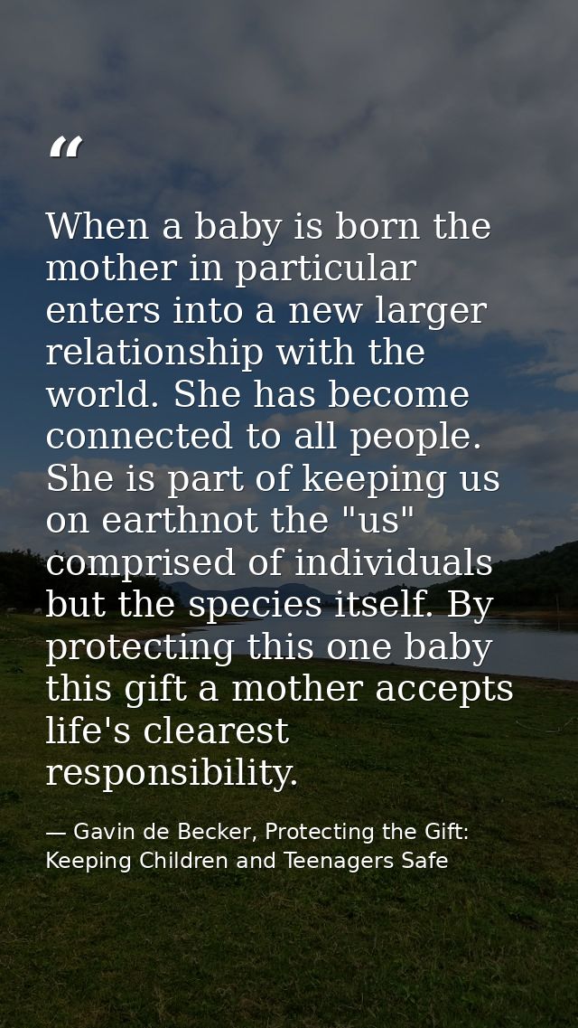 When a baby is born the mother in particular enters into a new larger relationship with the world. She has become connec — Gavin de Becker, Protecting the Gift: Keeping Children and Teenagers Safe