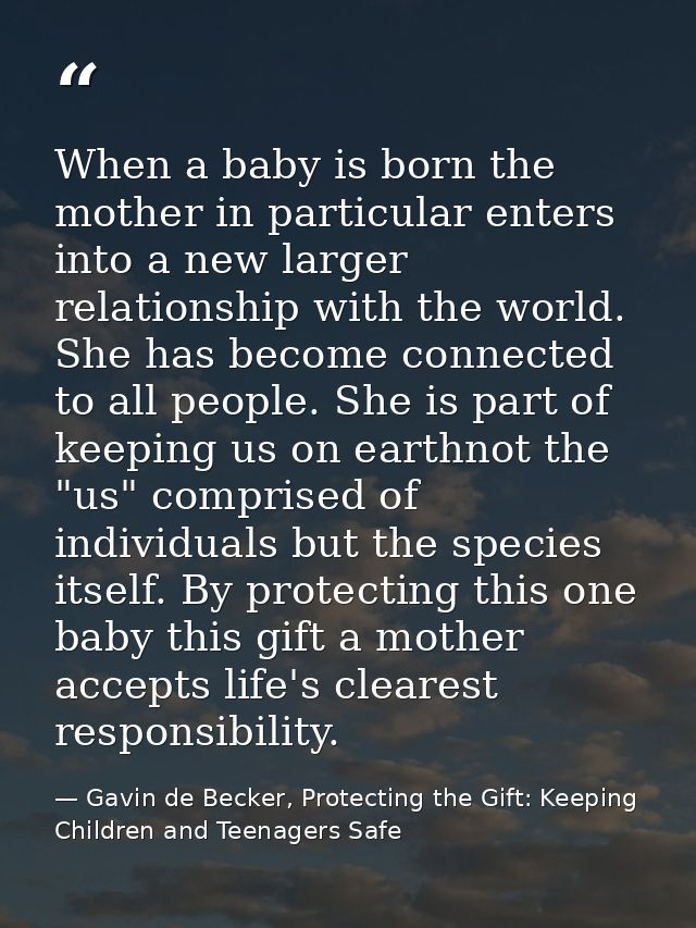 When a baby is born the mother in particular enters into a new larger relationship with the world. She has become connec — Gavin de Becker, Protecting the Gift: Keeping Children and Teenagers Safe