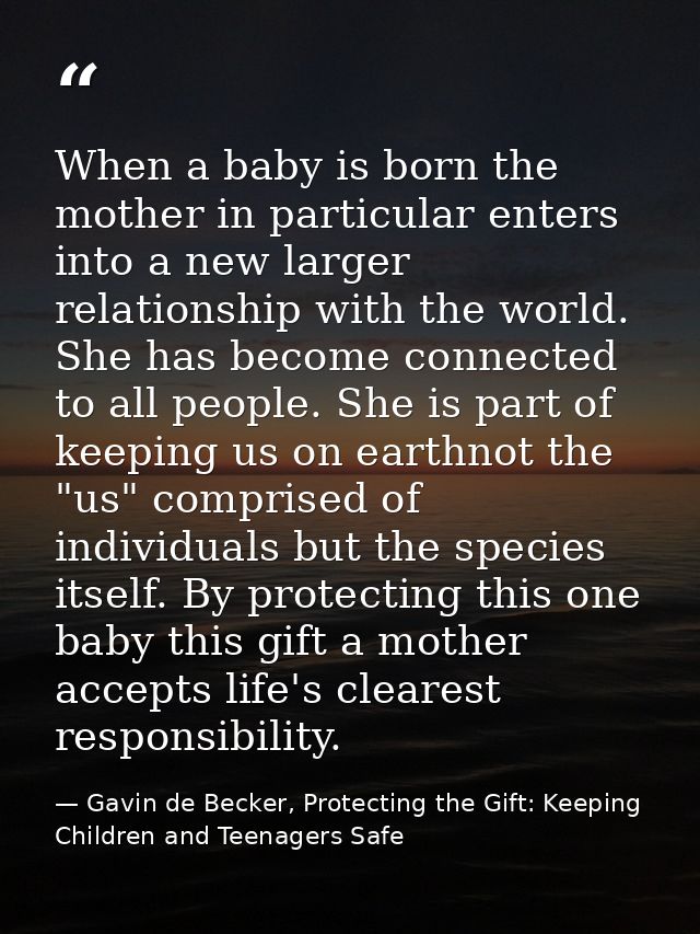 When a baby is born the mother in particular enters into a new larger relationship with the world. She has become connec — Gavin de Becker, Protecting the Gift: Keeping Children and Teenagers Safe