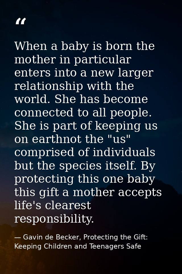 When a baby is born the mother in particular enters into a new larger relationship with the world. She has become connec — Gavin de Becker, Protecting the Gift: Keeping Children and Teenagers Safe