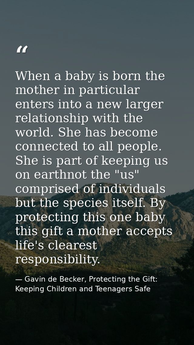 When a baby is born the mother in particular enters into a new larger relationship with the world. She has become connec — Gavin de Becker, Protecting the Gift: Keeping Children and Teenagers Safe