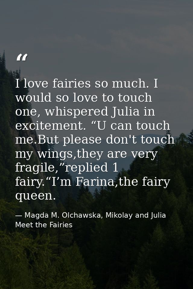 I love fairies so much. I would so love to touch one, whispered Julia in excitement. “U can touch me.But please don't to — Magda M. Olchawska, Mikolay and Julia Meet the Fairies