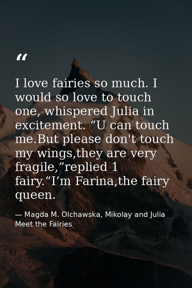 I love fairies so much. I would so love to touch one, whispered Julia in excitement. “U can touch me.But please don't to — Magda M. Olchawska, Mikolay and Julia Meet the Fairies