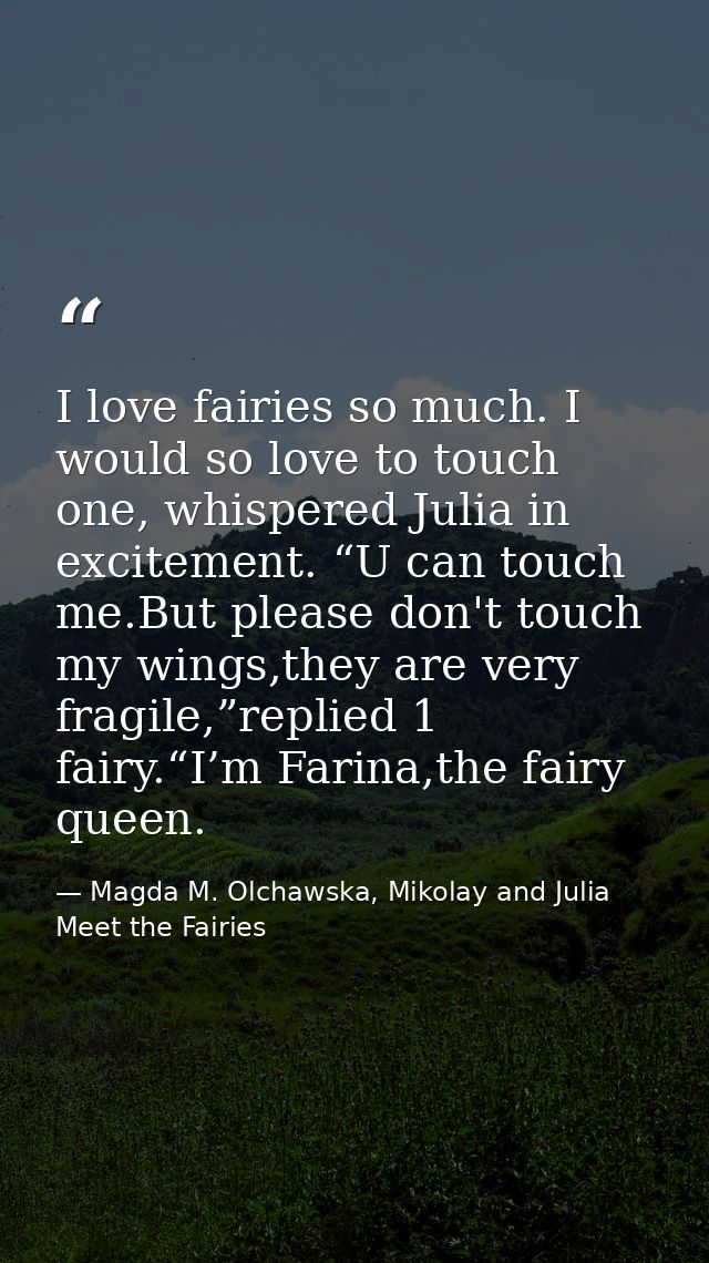 I love fairies so much. I would so love to touch one, whispered Julia in excitement. “U can touch me.But please don't to — Magda M. Olchawska, Mikolay and Julia Meet the Fairies