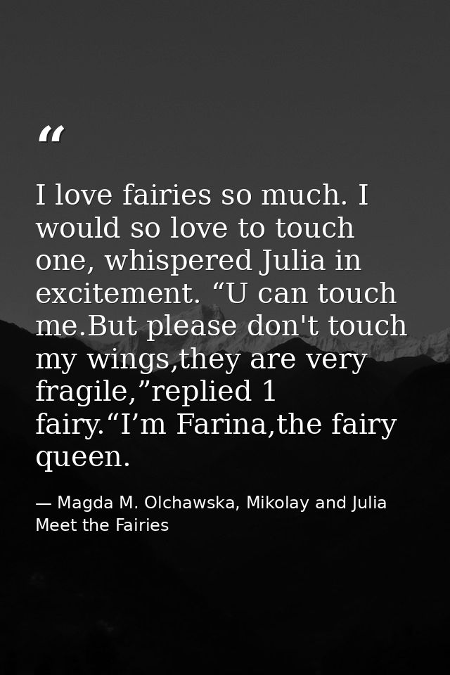 I love fairies so much. I would so love to touch one, whispered Julia in excitement. “U can touch me.But please don't to — Magda M. Olchawska, Mikolay and Julia Meet the Fairies