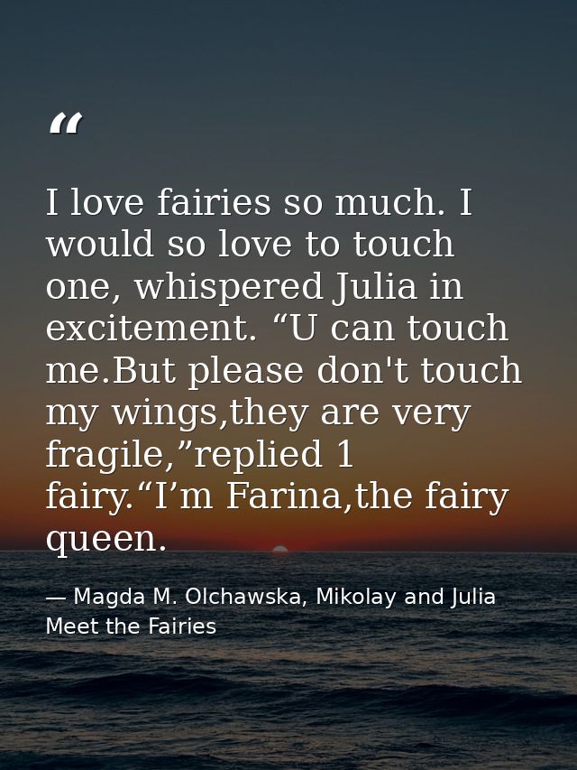 I love fairies so much. I would so love to touch one, whispered Julia in excitement. “U can touch me.But please don't to — Magda M. Olchawska, Mikolay and Julia Meet the Fairies