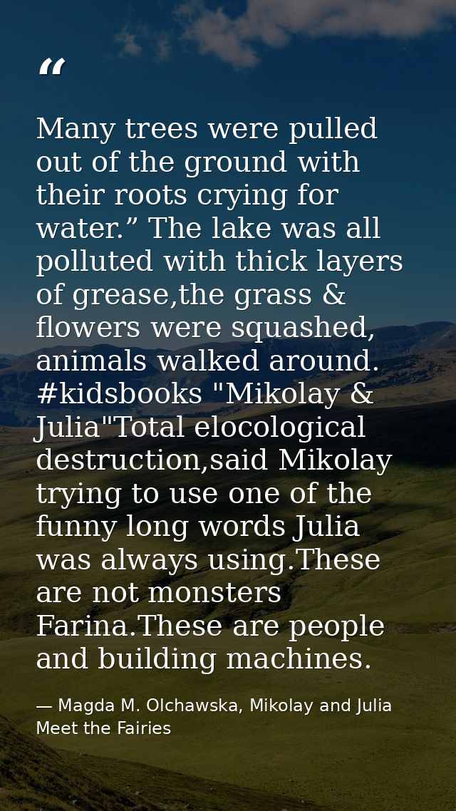 Many trees were pulled out of the ground with their roots crying for water.” The lake was all polluted with thick layers — Magda M. Olchawska, Mikolay and Julia Meet the Fairies