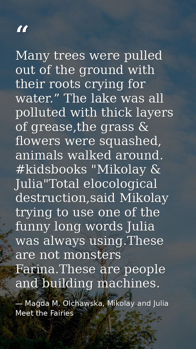 Many trees were pulled out of the ground with their roots crying for water.” The lake was all polluted with thick layers — Magda M. Olchawska, Mikolay and Julia Meet the Fairies