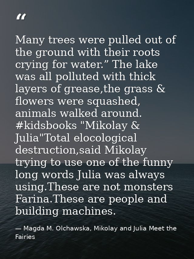 Many trees were pulled out of the ground with their roots crying for water.” The lake was all polluted with thick layers — Magda M. Olchawska, Mikolay and Julia Meet the Fairies