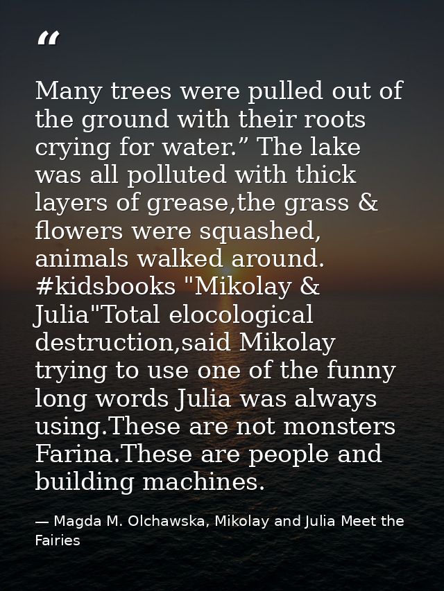 Many trees were pulled out of the ground with their roots crying for water.” The lake was all polluted with thick layers — Magda M. Olchawska, Mikolay and Julia Meet the Fairies