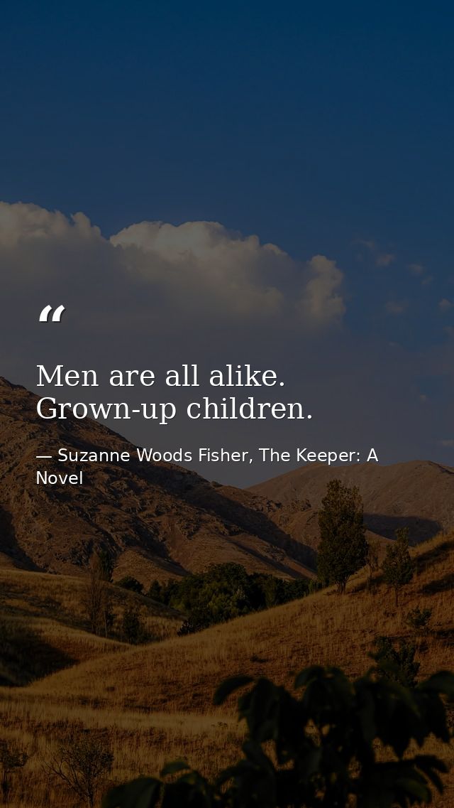 Men are all alike. Grown-up children. — Suzanne Woods Fisher, The Keeper: A Novel