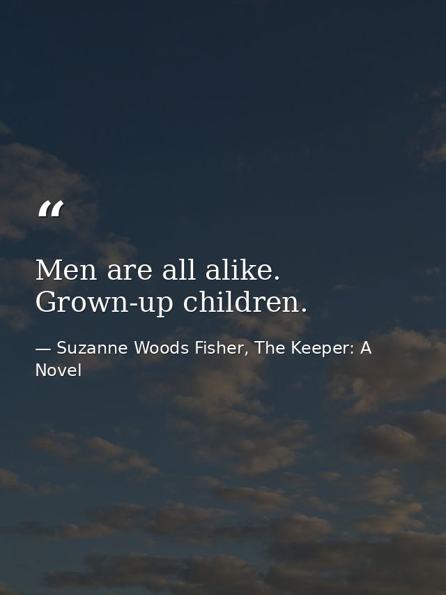 Men are all alike. Grown-up children. — Suzanne Woods Fisher, The Keeper: A Novel